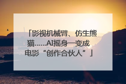 影视机械臂、仿生熊猫……AI摇身一变成电影“创作合伙人”