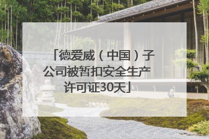 德爱威（中国）子公司被暂扣安全生产许可证30天