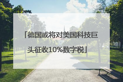 德国或将对美国科技巨头征收10%数字税