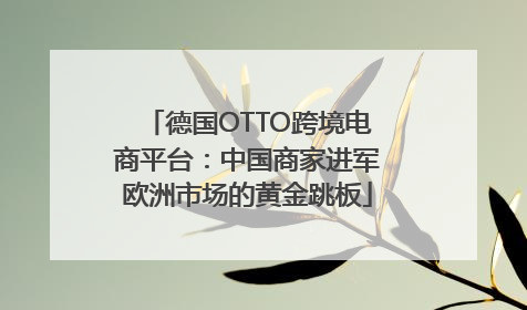 德国OTTO跨境电商平台：中国商家进军欧洲市场的黄金跳板