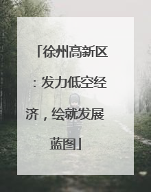徐州高新区：发力低空经济，绘就发展蓝图