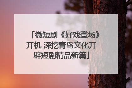 微短剧《好戏登场》开机 深挖青岛文化开辟短剧精品新篇