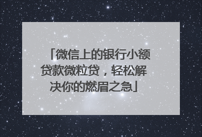 微信上的银行小额贷款微粒贷，轻松解决你的燃眉之急