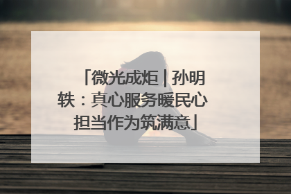 微光成炬 | 孙明轶：真心服务暖民心 担当作为筑满意