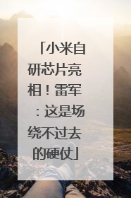 小米自研芯片亮相！雷军：这是场绕不过去的硬仗