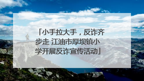 小手拉大手，反诈齐步走 江油市厚坝镇小学开展反诈宣传活动