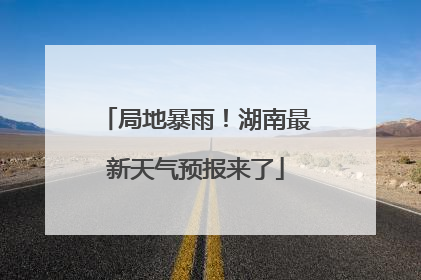 局地暴雨！湖南最新天气预报来了