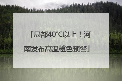 局部40℃以上！河南发布高温橙色预警