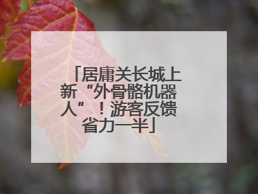 居庸关长城上新“外骨骼机器人”！游客反馈省力一半