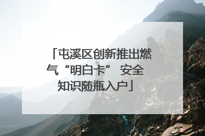 屯溪区创新推出燃气“明白卡” 安全知识随瓶入户