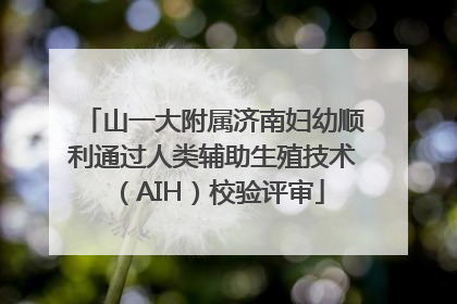 山一大附属济南妇幼顺利通过人类辅助生殖技术（AIH）校验评审