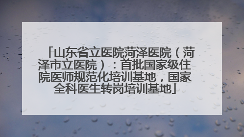 山东省立医院菏泽医院（菏泽市立医院）：首批国家级住院医师规范化培训基地，国家全科医生转岗培训基地