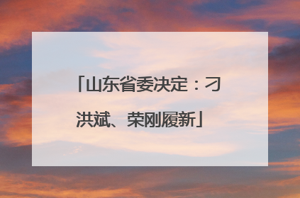 山东省委决定：刁洪斌、荣刚履新