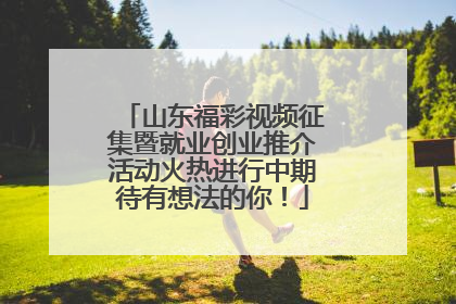 山东福彩视频征集暨就业创业推介活动火热进行中期待有想法的你！