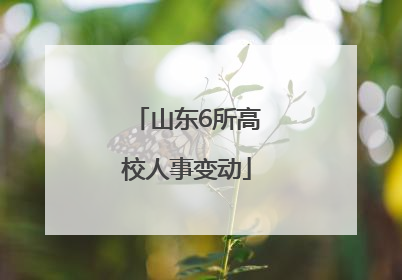 山东6所高校人事变动