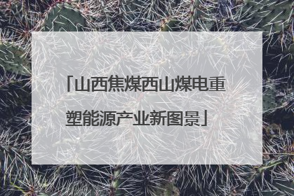 山西焦煤西山煤电重塑能源产业新图景