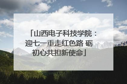 山西电子科技学院：迎七一重走红色路 砺初心共担新使命