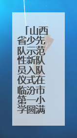山西省少先队示范性新队员入队仪式在临汾市第一小学圆满举行