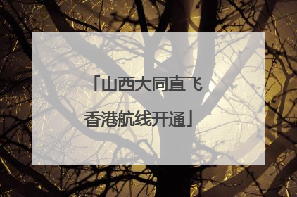 山西大同直飞香港航线开通