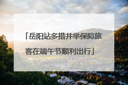 岳阳站多措并举保障旅客在端午节顺利出行