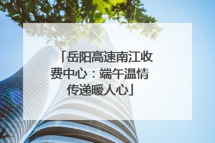 岳阳高速南江收费中心：端午温情传递暖人心