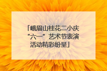 峨眉山桂花二小庆“六一”艺术节表演活动精彩纷呈