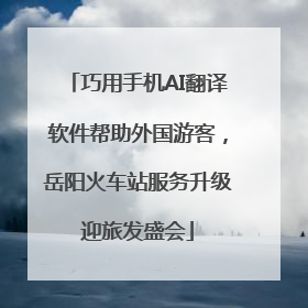巧用手机AI翻译软件帮助外国游客，岳阳火车站服务升级迎旅发盛会