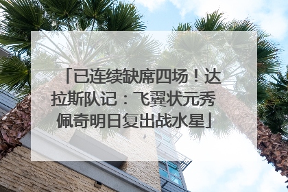 已连续缺席四场！达拉斯队记：飞翼状元秀佩奇明日复出战水星