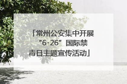 常州公安集中开展“6･26”国际禁毒日主题宣传活动