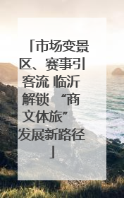 市场变景区、赛事引客流 临沂解锁 “商文体旅” 发展新路径