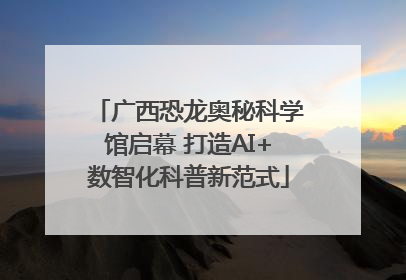 广西恐龙奥秘科学馆启幕 打造AI+数智化科普新范式