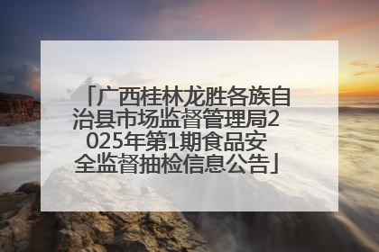 广西桂林龙胜各族自治县市场监督管理局2025年第1期食品安全监督抽检信息公告