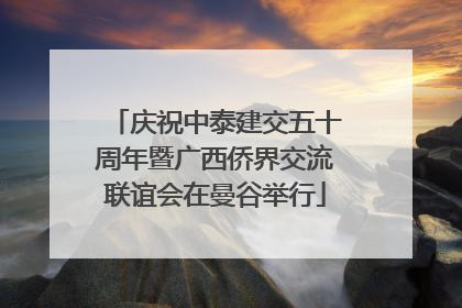 庆祝中泰建交五十周年暨广西侨界交流联谊会在曼谷举行