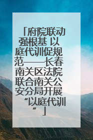 府院联动强根基 以庭代训促规范——长春南关区法院联合南关公安分局开展“以庭代训”