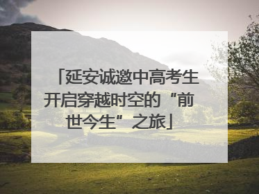 延安诚邀中高考生开启穿越时空的“前世今生”之旅