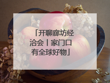 开聊廊坊经洽会丨家门口有全球好物