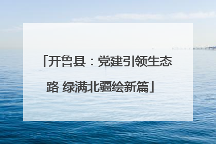 开鲁县：党建引领生态路 绿满北疆绘新篇
