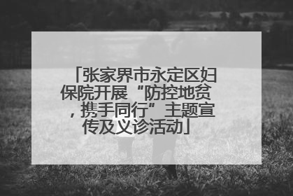 张家界市永定区妇保院开展“防控地贫，携手同行”主题宣传及义诊活动