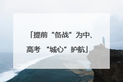 提前“备战”为中、高考 “城心”护航
