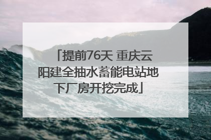 提前76天 重庆云阳建全抽水蓄能电站地下厂房开挖完成