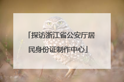 探访浙江省公安厅居民身份证制作中心