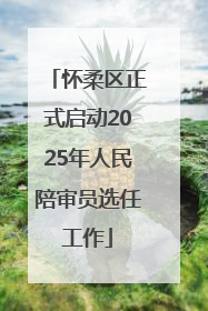 怀柔区正式启动2025年人民陪审员选任工作