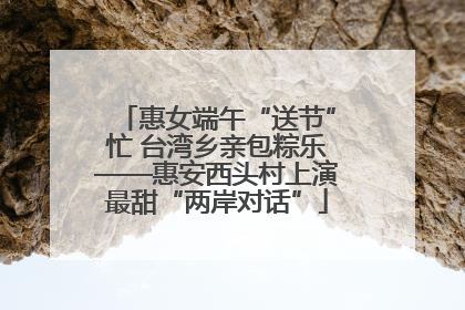 惠女端午“送节”忙 台湾乡亲包粽乐——惠安西头村上演最甜“两岸对话”