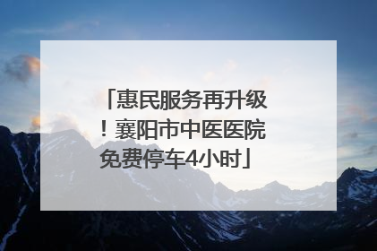 惠民服务再升级！襄阳市中医医院免费停车4小时