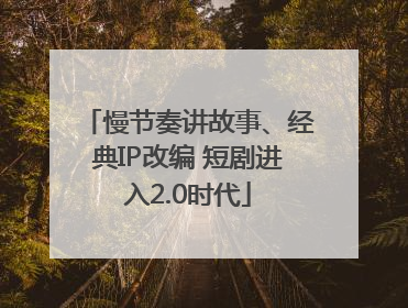 慢节奏讲故事、经典IP改编 短剧进入2.0时代