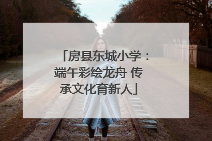 房县东城小学：端午彩绘龙舟 传承文化育新人
