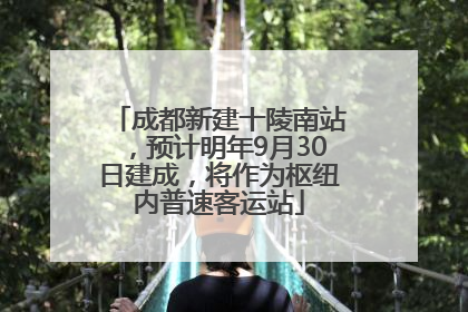成都新建十陵南站，预计明年9月30日建成，将作为枢纽内普速客运站