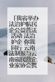 我省举办法治护航民企公益普法活动 法治护企 你我同行 云南法制报与云南省民营企业家协会携手共建“媒体+协会+企业”法治服务生态圈