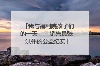 我与福利院孩子们的一天——销售员张洪伟的公益纪实
