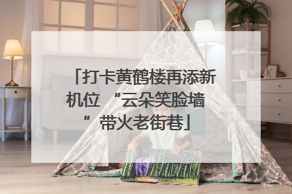 打卡黄鹤楼再添新机位 “云朵笑脸墙”带火老街巷